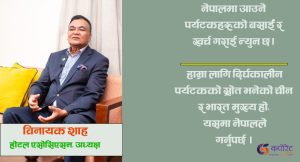 नेपालमा पर्यटक आउँछन् तर, बसाईँ र खर्च कम गर्छन्: विनायक शाह (अन्तर्वार्ता)