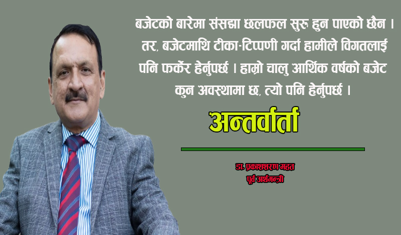 अहिलेको बजेटमा सन्तुलित छ भनेर ढुक्क हुने स्थिति छैन : डा प्रकाशशरण महत (अन्तर्वार्ता)