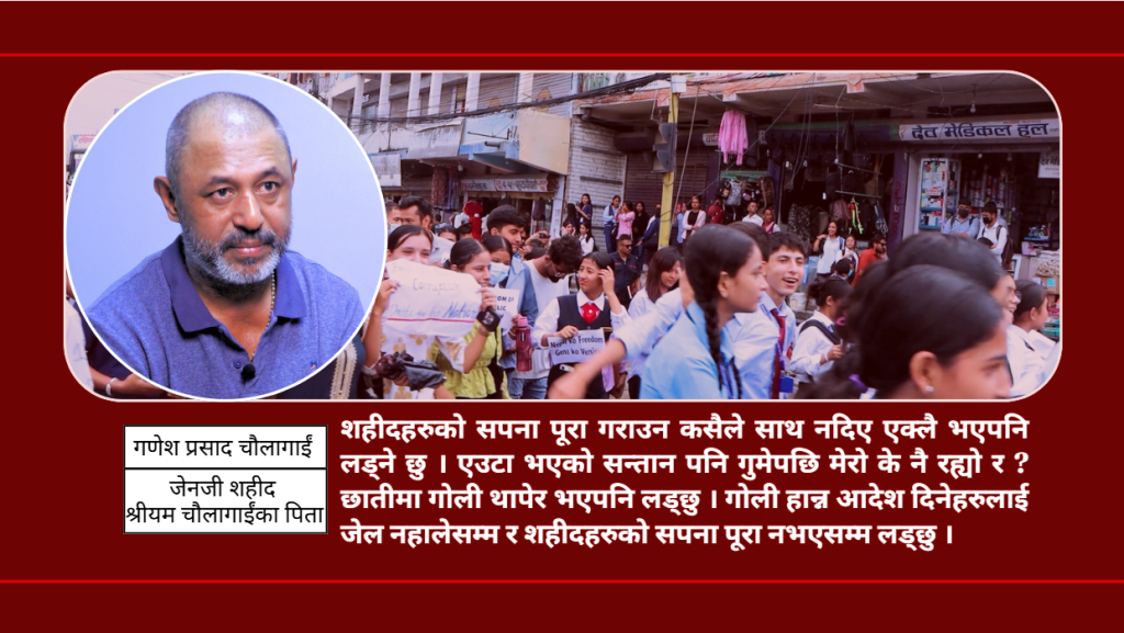 गोली हान्न आदेश दिने नेताहरूलाई पक्राउ नगरेसम्म शहीदले न्याय पाउँदैनन्, म एक्लै भएपनि लड्छु : गणेश चौलागाईं