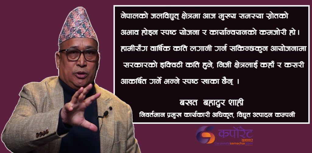 राज्यको नीति र कार्यान्वयनबीचको गम्भीर असन्तुलनले अर्बौं लगानी भैसकेको जलविद्युत आयोजनाबाट प्रतिफल आएन : शाही (अन्तरवार्ता ) 
