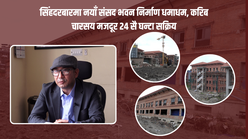 सिंहदरबारमा नयाँ संसद भवन निर्माण धमाधम, करिब चारसय मजदूर २४ सै घन्टा सक्रिय