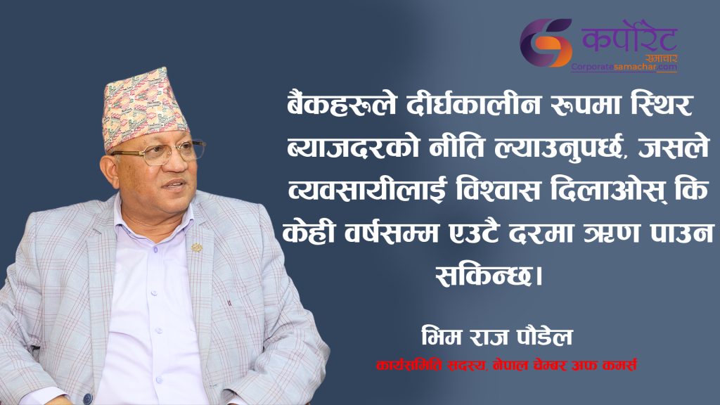 बलियाे सरकार छ, लगानी गर्न उत्साहित छौं : भिम लाल  पाैड्याल ( अन्तर्वार्ता)