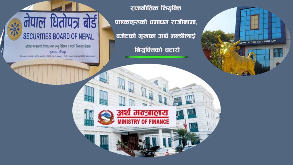 राजनीतिक नियुक्ति पाएकाहरुको धमाधम राजीनामा, बजेटको मुखका अर्थ मन्त्रीलाई नियुक्तिको चटारो