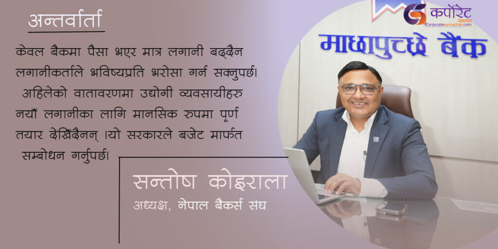 खराब कर्जा घटाउन, बजेट मार्फत निजी क्षेत्रलाई ‘सरकार छ’ भन्ने ग्यारेन्टी गरिदिनुपर्छ: सन्तोष कोइराला ( अन्तर्वार्ता)