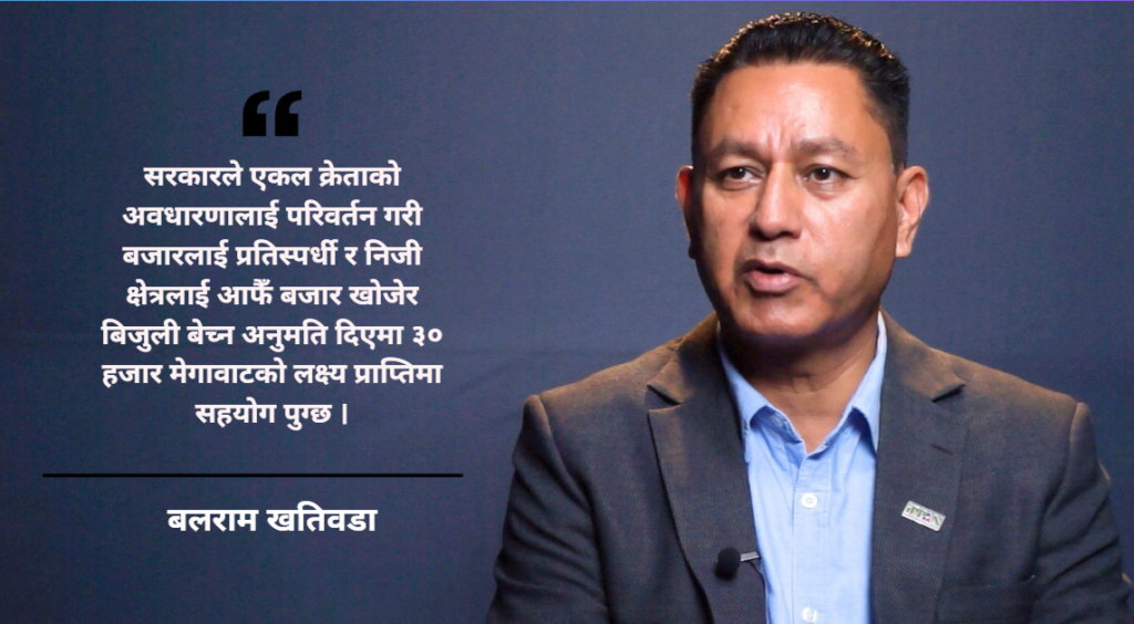 सरकारले ‘एकल क्रेता’ नीति परिवर्तन गरी निजी क्षेत्रलाई विद्युत व्यापारको बाटो खोल्नुपर्छ : महासचिव खतिवडा