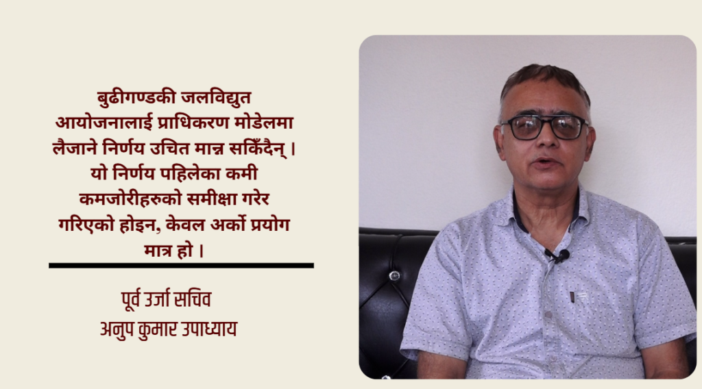 बुढीगण्डकीलाई प्राधिकरण मोडेलमा लैजाने निर्णय विगतका कमी–कमजोरीको समीक्षा होइन, अर्को प्रयोग मात्र हो : पूर्व उर्जा सचिव उपाध्याय
